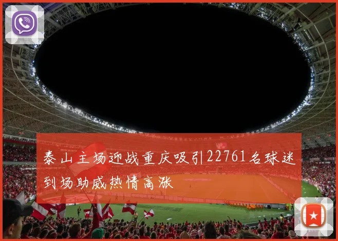 泰山主场迎战重庆吸引22761名球迷到场助威热情高涨