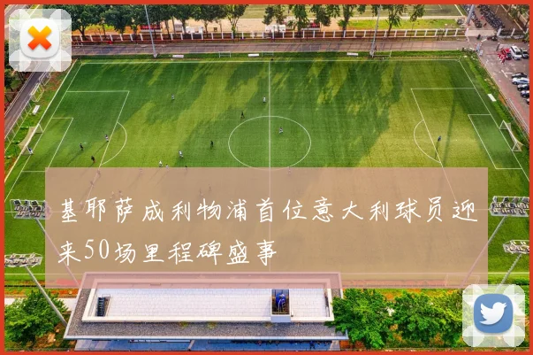 基耶萨成利物浦首位意大利球员迎来50场里程碑盛事