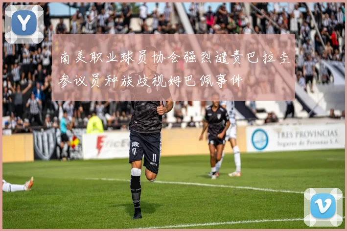 南美职业球员协会强烈谴责巴拉圭参议员种族歧视姆巴佩事件