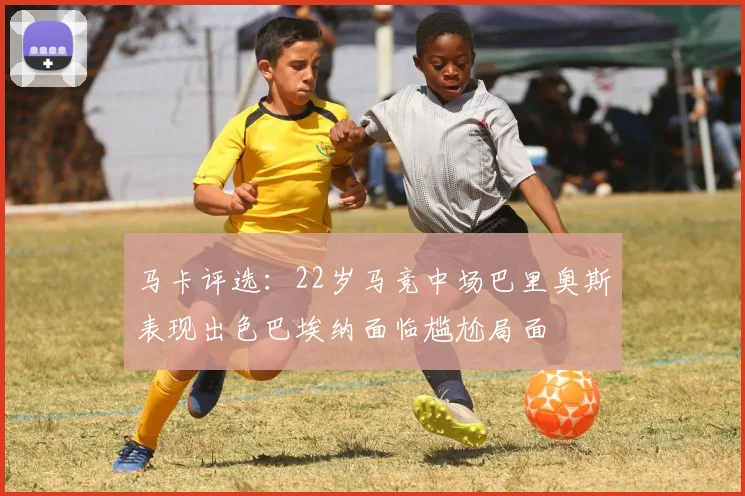 马卡评选：22岁马竞中场巴里奥斯表现出色巴埃纳面临尴尬局面