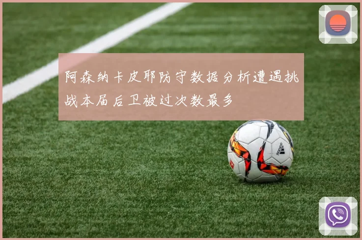 阿森纳卡皮耶防守数据分析遭遇挑战本届后卫被过次数最多
